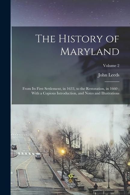 The History of Maryland: From Its First Settlement, in 1633, to the Restoration, in 1660; With a Copious Introduction, and Notes and Illustrations; Volume 2