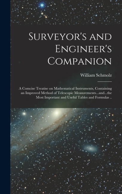 Surveyor's and Engineer's Companion: A Comcise Treatise on Mathematical Instruments, Containing an Improved Method of Telescopic Measurements...and...the Most Important and Useful Tables and Formulas ..
