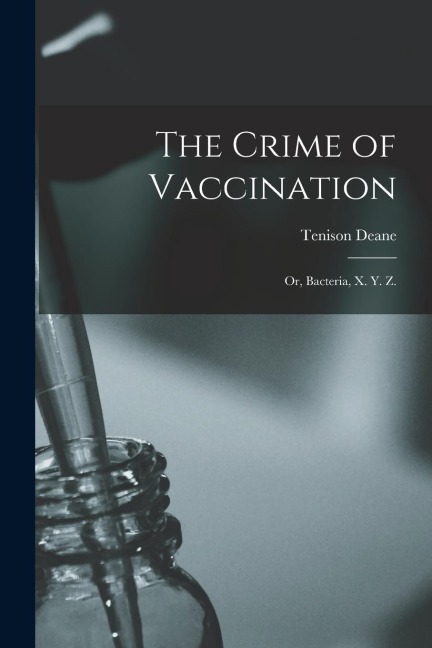 The Crime of Vaccination; or, Bacteria, X. Y. Z.