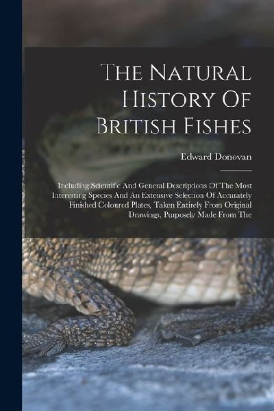 The Natural History Of British Fishes: Including Scientific And General Descriptions Of The Most Interesting Species And An Extensive Selection Of Acc
