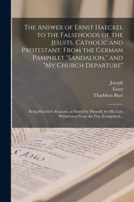 The Answer of Ernst Haeckel to the Falsehoods of the Jesuits, Catholic and Protestant, From the German Pamphlet "Sandalion," and "My Church Departure"