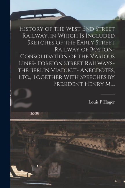 History of the West End Street Railway, in Which is Included Sketches of the Early Street Railway of Boston- Consolidation of the Various Lines- Forei