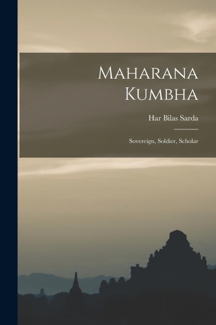Maharana Kumbha: Sovereign, Soldier, Scholar