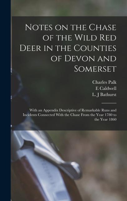 Notes on the Chase of the Wild Red Deer in the Counties of Devon and Somerset: With an Appendix Descriptive of Remarkable Runs and Incidents Connected With the Chase From the Year 1780 to the Year 1860