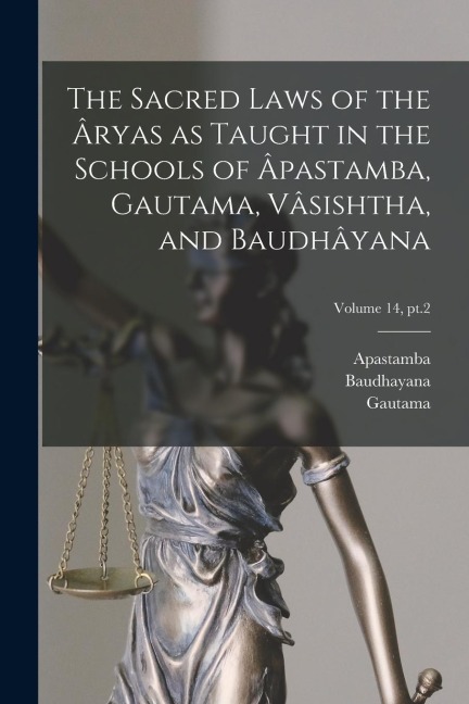 The Sacred Laws of the Âryas as Taught in the Schools of Âpastamba, Gautama, Vâsishtha, and Baudhâyana; Volume 14, pt.2