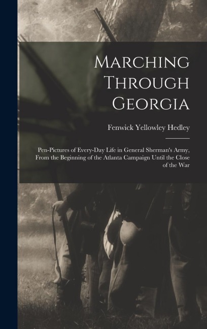 Marching Through Georgia: Pen-pictures of Every-day Life in General Shermans Army, From the Beginning of the Atlanta Campaign Until the Close of the War