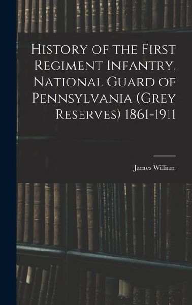 History of the First Regiment Infantry, National Guard of Pennsylvania (Grey Reserves) 1861-1911