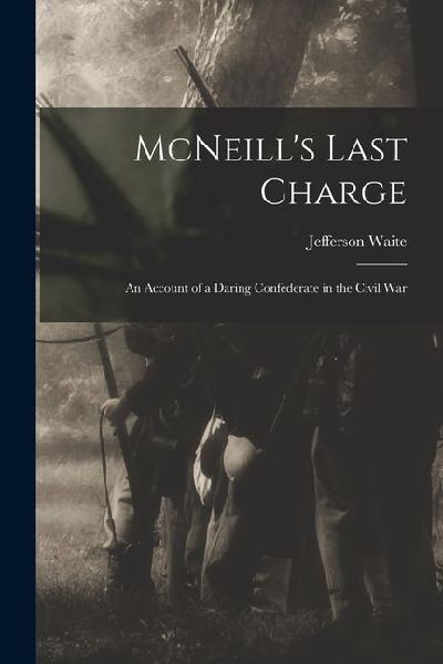 McNeills Last Charge; an Account of a Daring Confederate in the Civil War