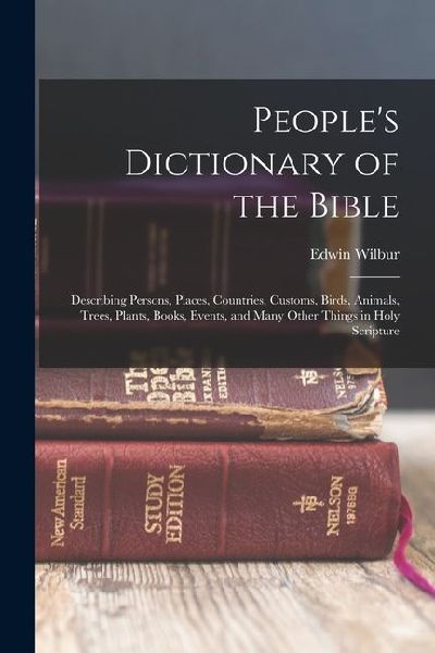 Peoples Dictionary of the Bible: Describing Persons, Places, Countries, Customs, Birds, Animals, Trees, Plants, Books, Events, and Many Other Things in Holy Scripture