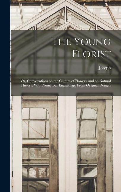 The Young Florist; or, Conversations on the Culture of Flowers, and on Natural History, With Numerous Engravings, From Original Designs