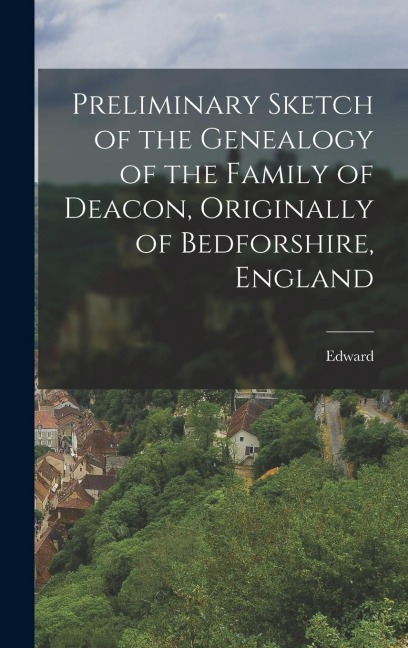 Preliminary Sketch of the Genealogy of the Family of Deacon, Originally of Bedforshire, England