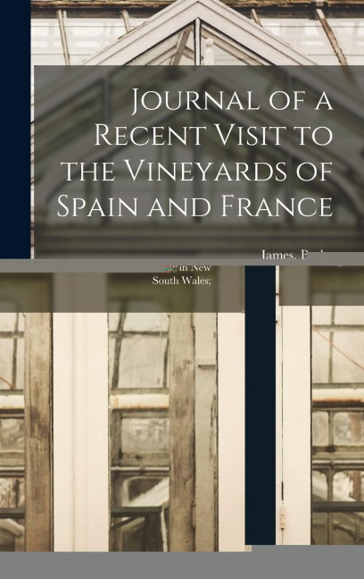 Journal of a Recent Visit to the Vineyards of Spain and France: Forming a Guide to the Profitable Culture of the Vine in New South Wales;