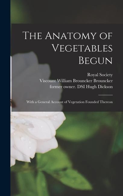 The Anatomy of Vegetables Begun: With a General Account of Vegetation Founded Thereon