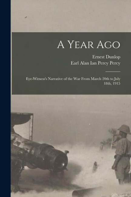 A Year Ago; Eye-witnesss Narrative of the War From March 20th to July 18th, 1915