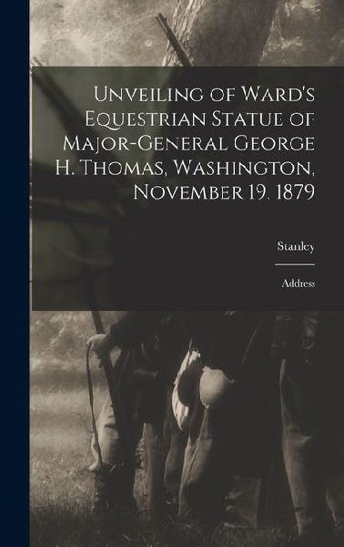 Unveiling of Wards Equestrian Statue of Major-General George H. Thomas, Washington, November 19, 1879: Address
