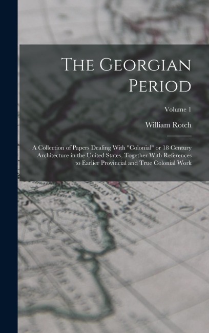 The Georgian Period; a Collection of Papers Dealing With colonial or 18 Century Architecture in the United States, Together With References to Earlier Provincial and True Colonial Work; Volume 1