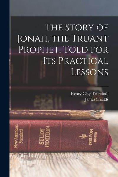 The Story of Jonah, the Truant Prophet. Told for Its Practical Lessons