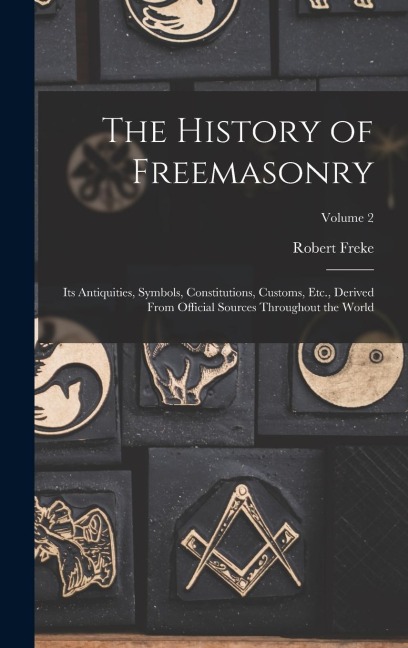 The History of Freemasonry: Its Antiquities, Symbols, Constitutions, Customs, Etc., Derived From Official Sources Throughout the World; Volume 2
