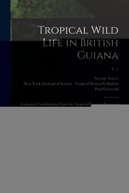 Tropical Wild Life in British Guiana; Zoological Contributions From the Tropical Research Station of the New York Zoological Society; v. 1