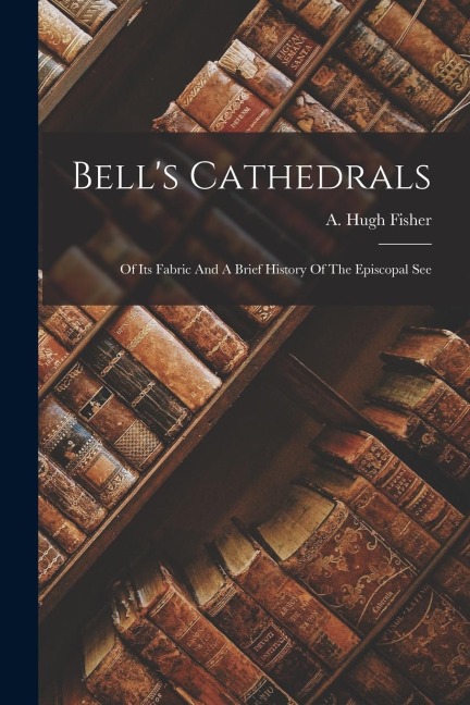 Bell's Cathedrals: Of Its Fabric And A Brief History Of The Episcopal See