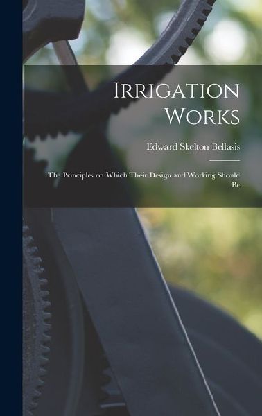 Irrigation Works: The Principles on Which Their Design and Working Should Be