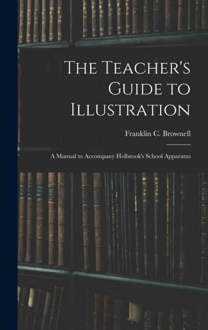 The Teacher's Guide to Illustration: A Manual to Accompany Holbrook's School Apparatus
