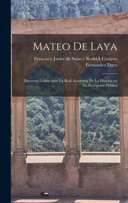 Mateo de Laya: Discursos Leidos Ante La Real Academia de la Historia en la Recepcion Pública