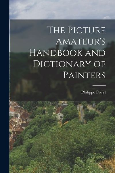 The Picture Amateurs Handbook and Dictionary of Painters