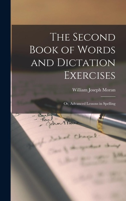 The Second Book of Words and Dictation Exercises; Or, Advanced Lessons in Spelling