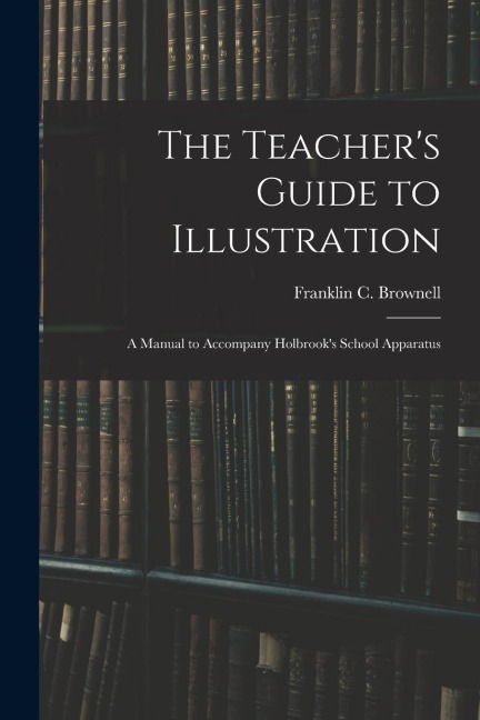 The Teacher's Guide to Illustration: A Manual to Accompany Holbrook's School Apparatus