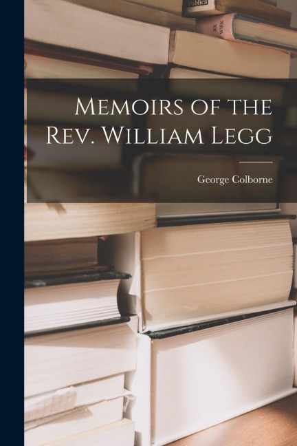 Memoirs of the Rev. William Legg