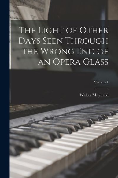 The Light of Other Days Seen Through the Wrong End of an Opera Glass; Volume I