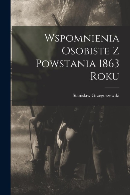 Wspomnienia Osobiste z Powstania 1863 Roku
