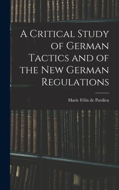 A Critical Study of German Tactics and of the New German Regulations