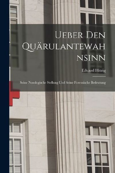 Ueber den Quärulantewahnsinn: Seine Nosologische Stellung und Seine Forensische Bedeutung