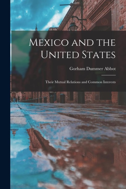Mexico and the United States: Their Mutual Relations and Common Interests