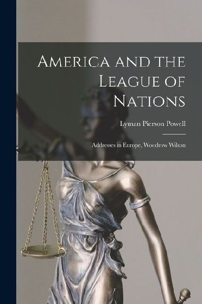America and the League of Nations: Addresses in Europe, Woodrow Wilson