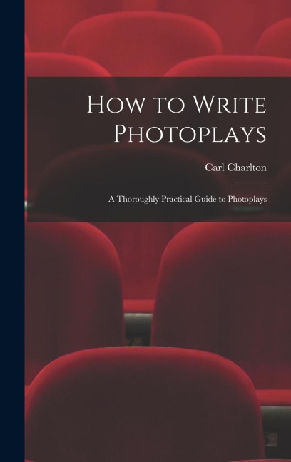 How to Write Photoplays: A Thoroughly Practical Guide to Photoplays