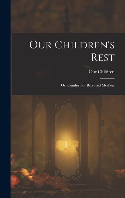Our Childrens Rest; or, Comfort for Bereaved Mothers