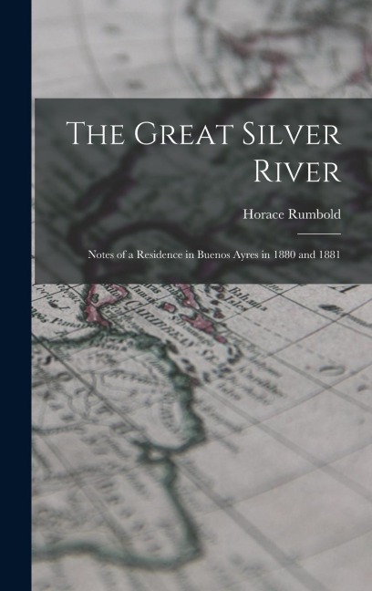 The Great Silver River: Notes of a Residence in Buenos Ayres in 1880 and 1881