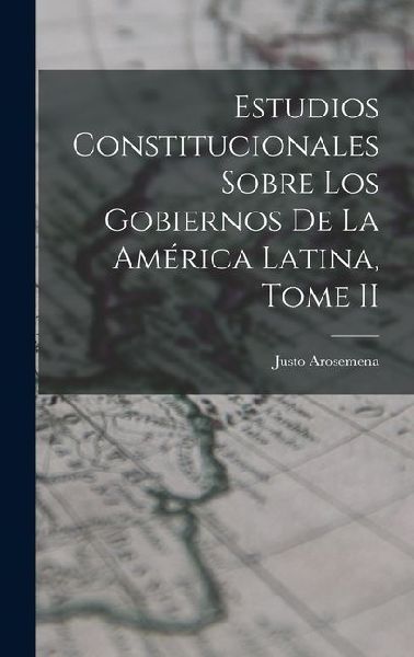 Estudios Constitucionales Sobre los Gobiernos de la América Latina, Tome II