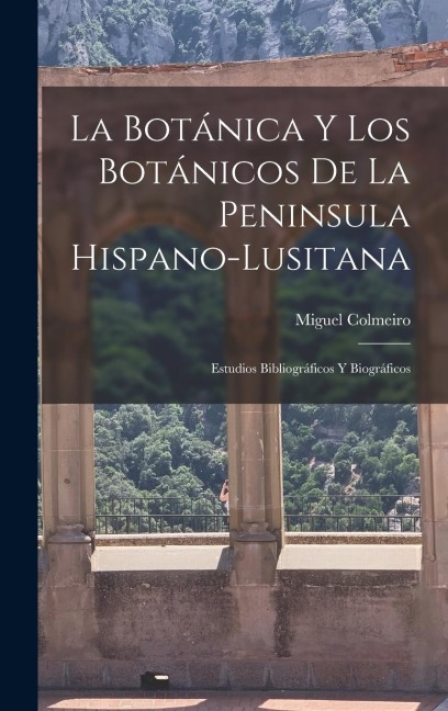 La Botánica y los Botánicos de la Peninsula Hispano-Lusitana: Estudios Bibliográficos y Biográficos