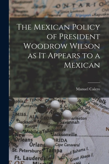 The Mexican Policy of President Woodrow Wilson as it Appears to a Mexican