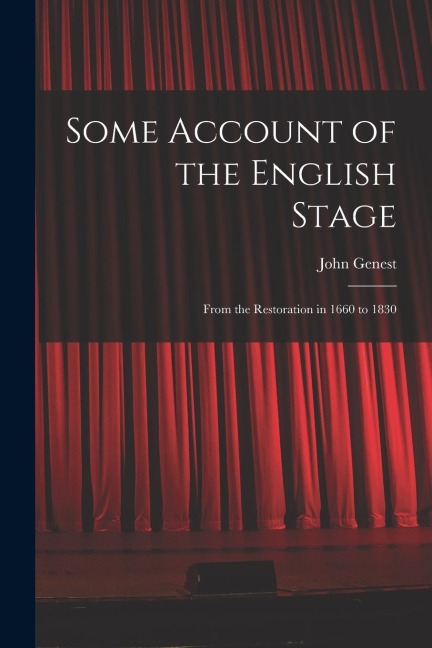 Some Account of the English Stage: From the Restoration in 1660 to 1830
