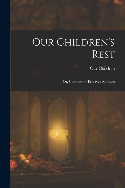 Our Childrens Rest; or, Comfort for Bereaved Mothers