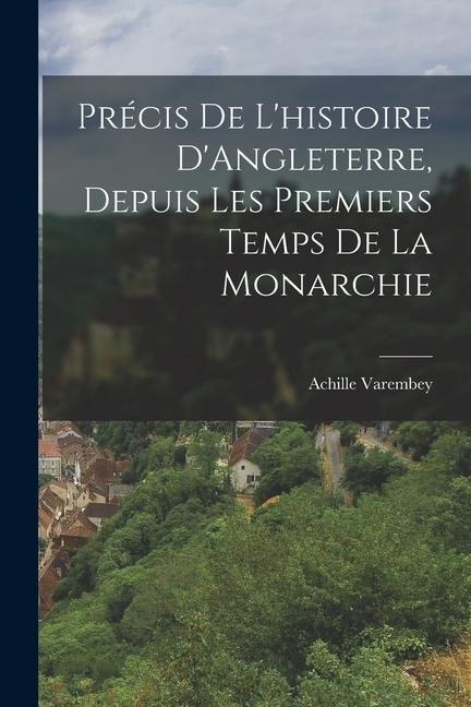 Précis de Lhistoire DAngleterre, Depuis Les Premiers Temps de la Monarchie