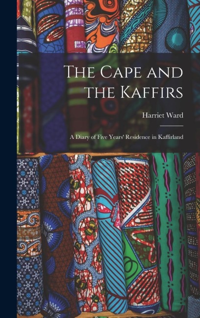 The Cape and the Kaffirs: A Diary of Five Years' Residence in Kaffirland