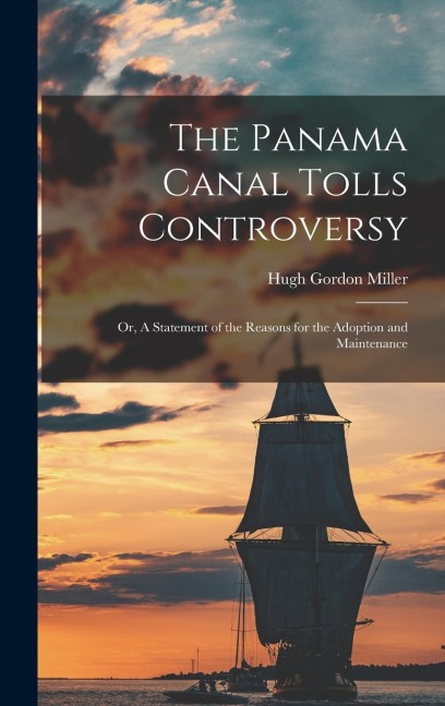 The Panama Canal Tolls Controversy: Or, A Statement of the Reasons for the Adoption and Maintenance