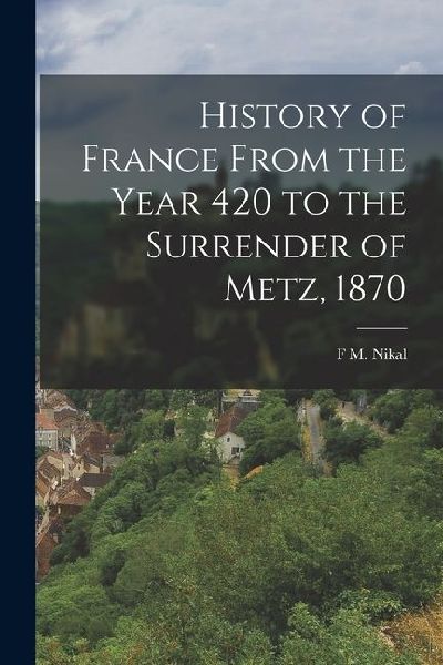 History of France From the Year 420 to the Surrender of Metz, 1870