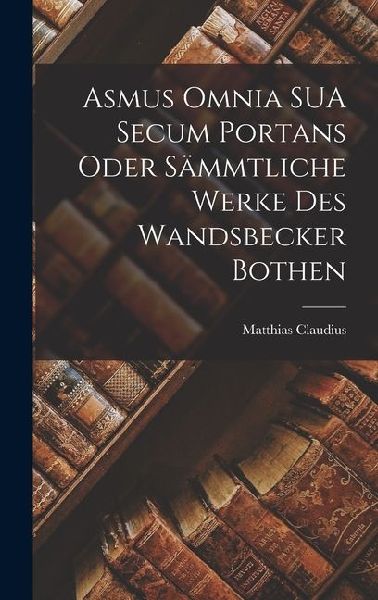 Asmus Omnia SUA Secum Portans Oder Sämmtliche Werke des Wandsbecker Bothen